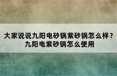 大家说说九阳电砂锅紫砂锅怎么样？ 九阳电紫砂锅怎么使用